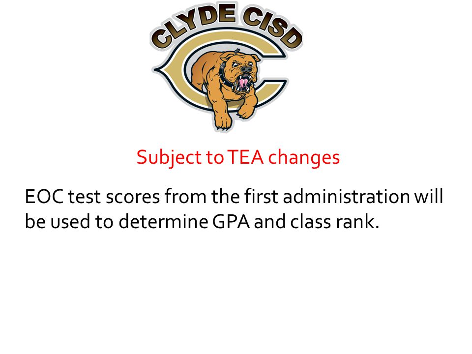 Subject to TEA changes EOC test scores from the first administration will be used to determine GPA and class rank.
