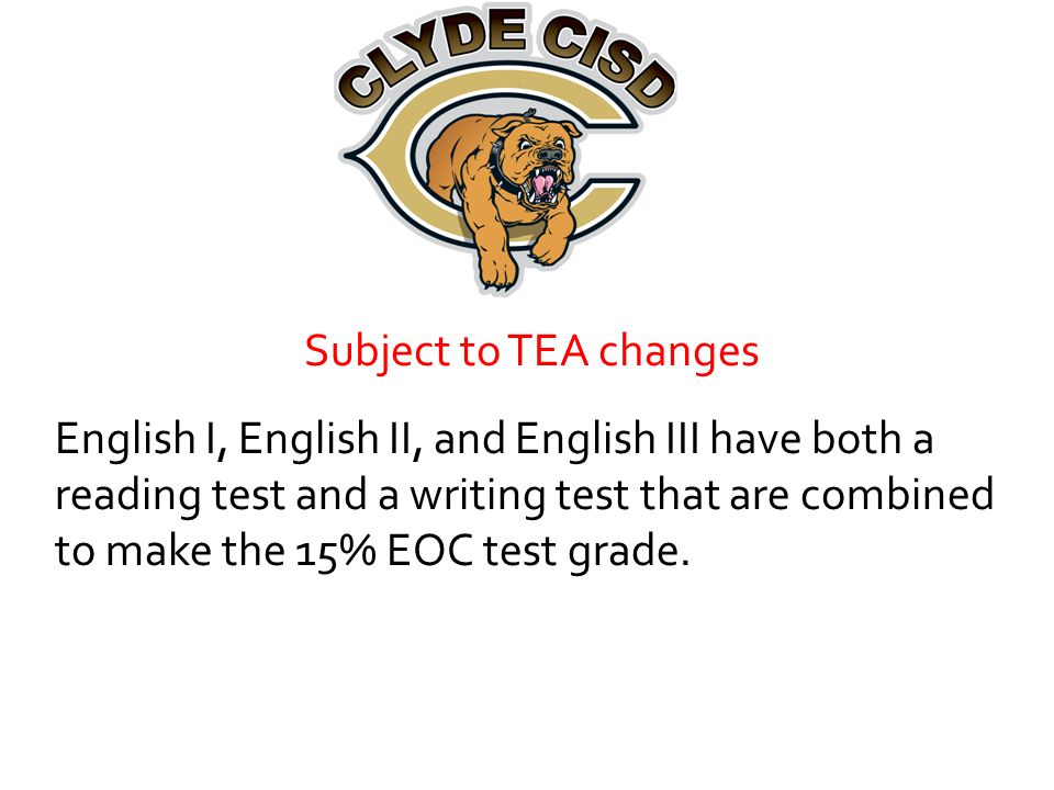 Subject to TEA changes English I, English II, and English III have both a reading test and a writing test that are combined to make the 15% EOC test grade.