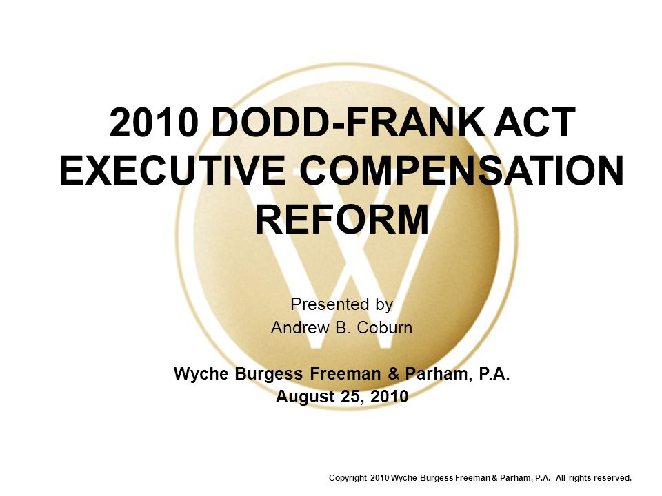 2010 DODD-FRANK ACT EXECUTIVE COMPENSATION REFORM Presented by Andrew B.