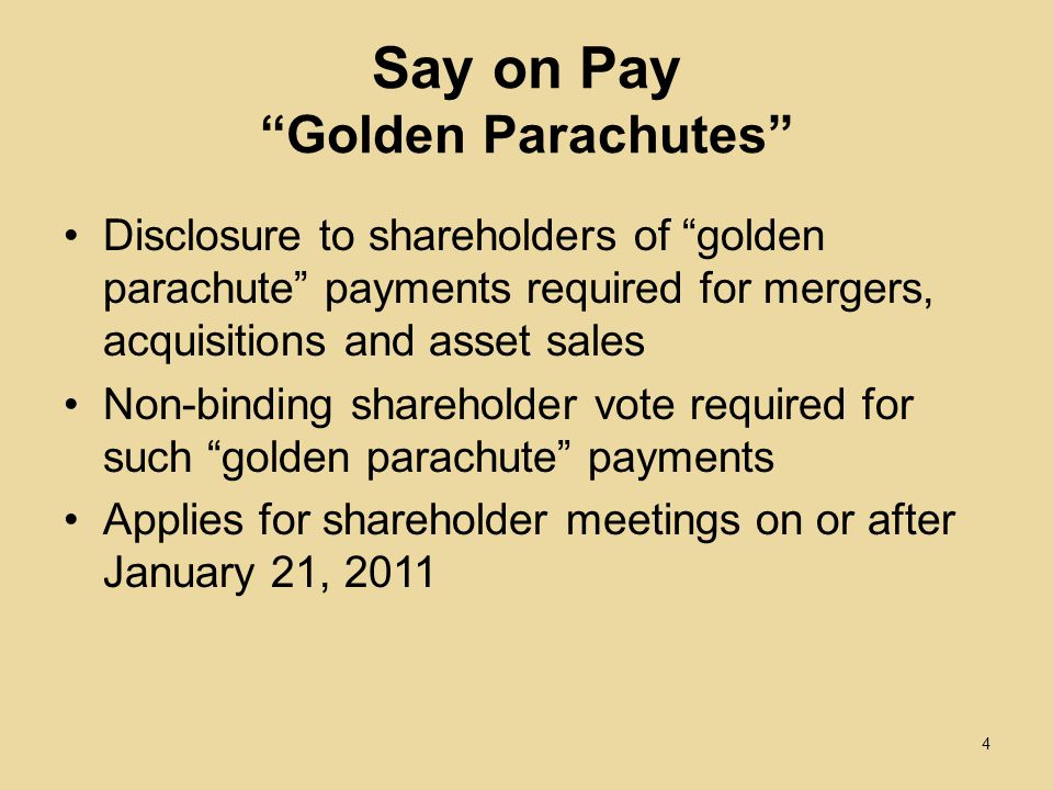 Say on Pay Golden Parachutes Disclosure to shareholders of golden parachute payments required for mergers, acquisitions and asset sales Non-binding shareholder vote required for such golden parachute payments Applies for shareholder meetings on or after January 21,