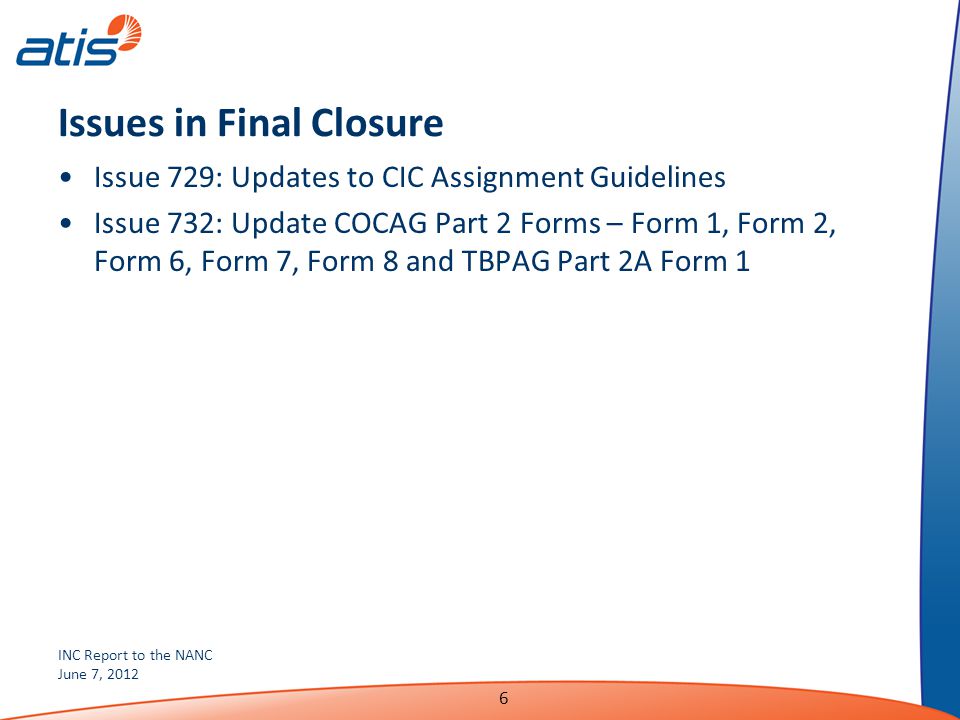 INC Report to the NANC June 7, Issues in Final Closure Issue 729: Updates to CIC Assignment Guidelines Issue 732: Update COCAG Part 2 Forms – Form 1, Form 2, Form 6, Form 7, Form 8 and TBPAG Part 2A Form 1