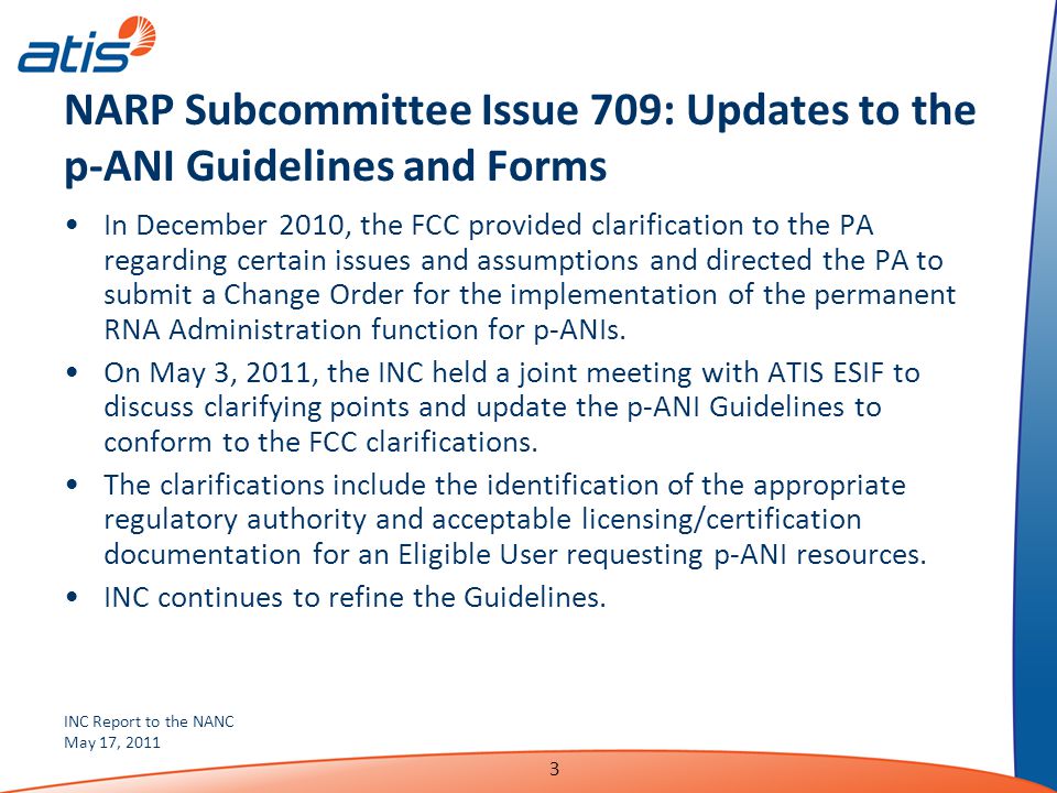 INC Report to the NANC May 17, NARP Subcommittee Issue 709: Updates to the p-ANI Guidelines and Forms In December 2010, the FCC provided clarification to the PA regarding certain issues and assumptions and directed the PA to submit a Change Order for the implementation of the permanent RNA Administration function for p-ANIs.