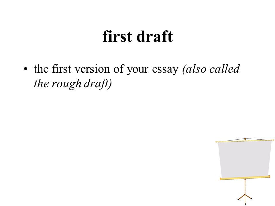 first draft the first version of your essay (also called the rough draft)