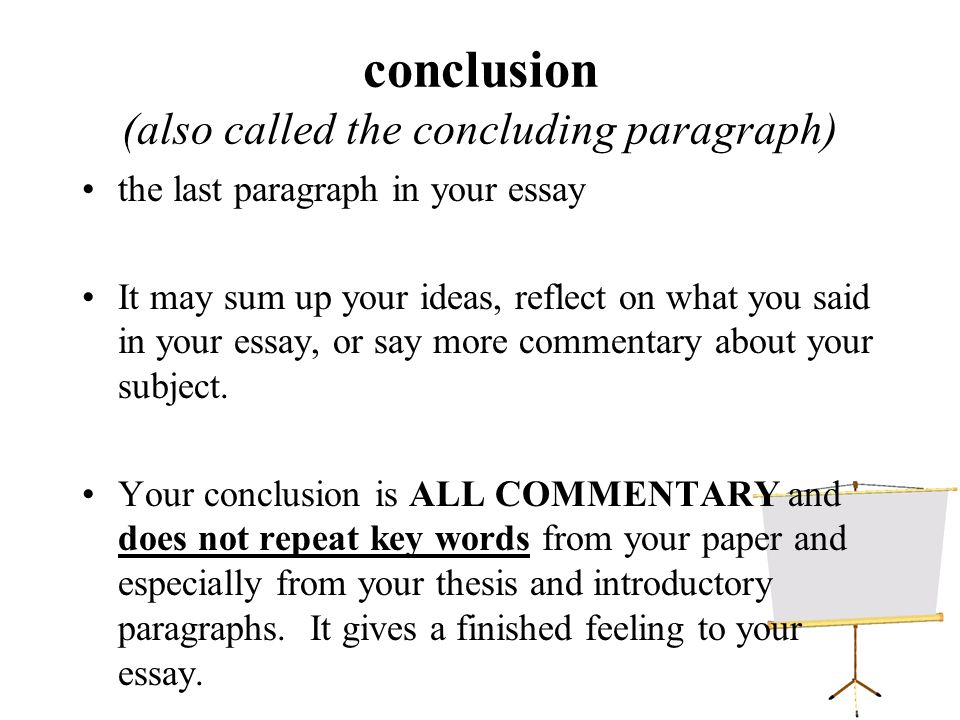 conclusion (also called the concluding paragraph) the last paragraph in your essay It may sum up your ideas, reflect on what you said in your essay, or say more commentary about your subject.