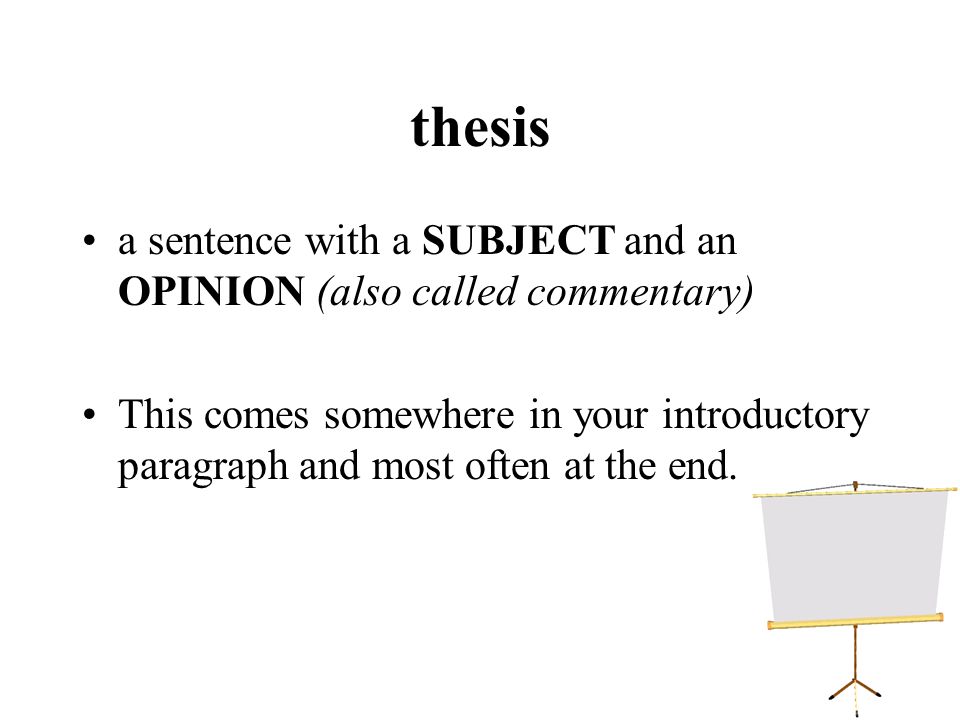 thesis a sentence with a SUBJECT and an OPINION (also called commentary) This comes somewhere in your introductory paragraph and most often at the end.