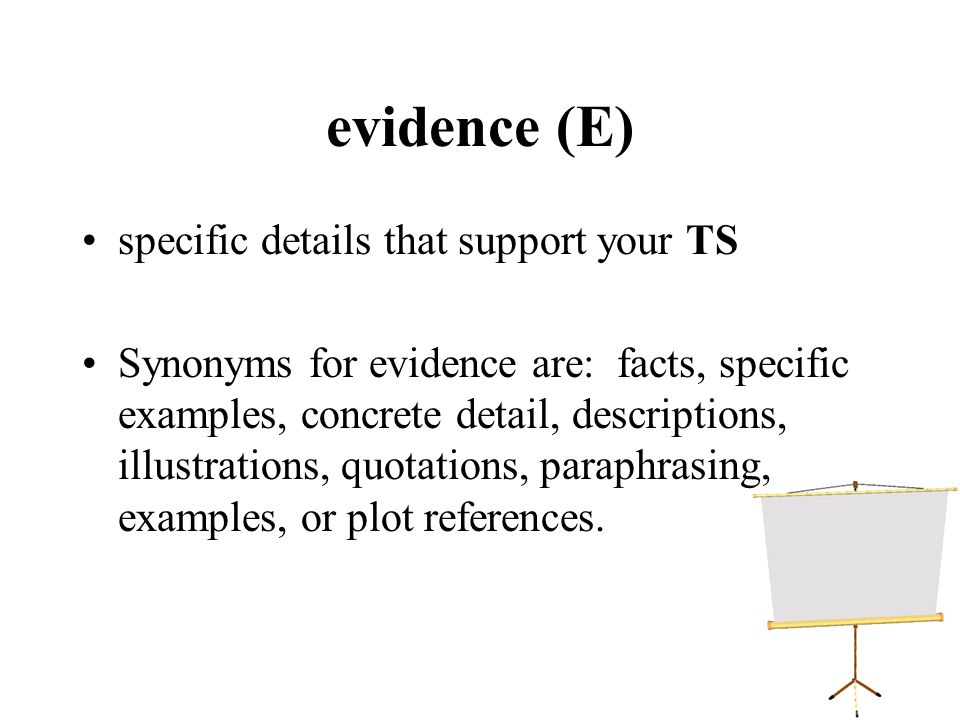 evidence (E) specific details that support your TS Synonyms for evidence are: facts, specific examples, concrete detail, descriptions, illustrations, quotations, paraphrasing, examples, or plot references.