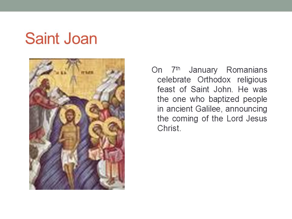 Saint Joan On 7 th January Romanians celebrate Orthodox religious feast of Saint John.
