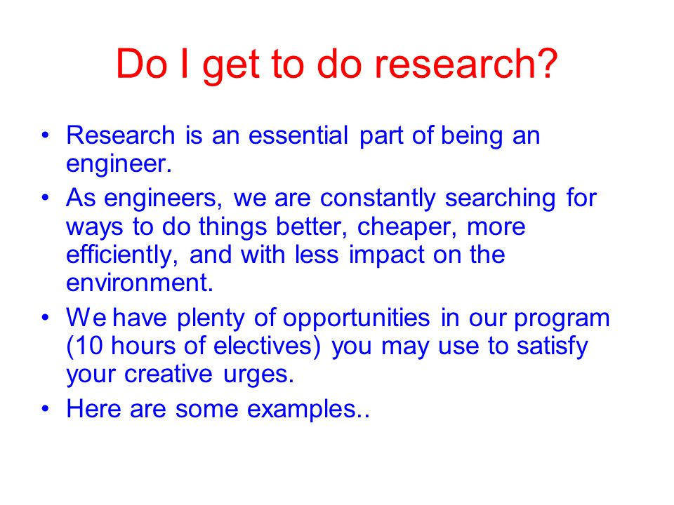 Do I get to do research. Research is an essential part of being an engineer.