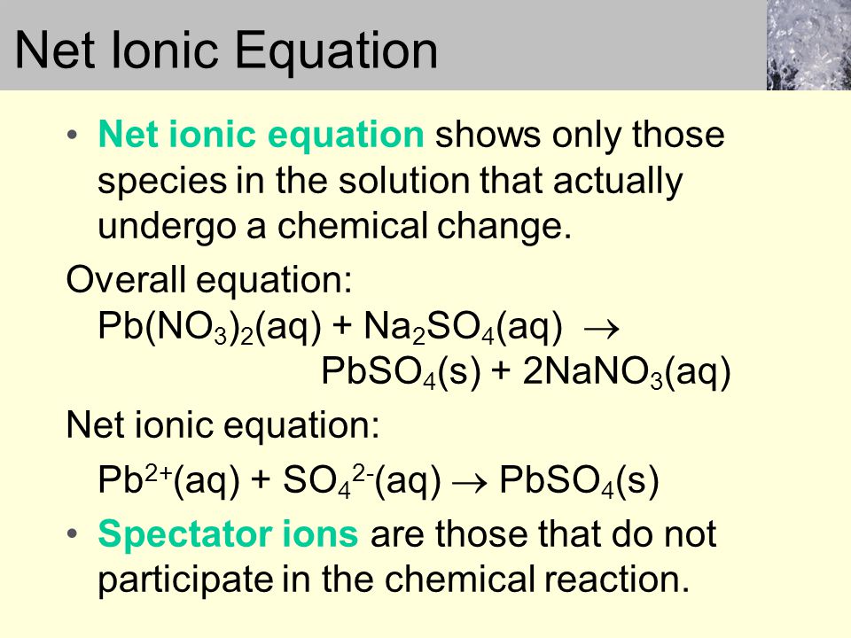 Net ionic equation shows only those species in the solution that actually undergo a chemical change.