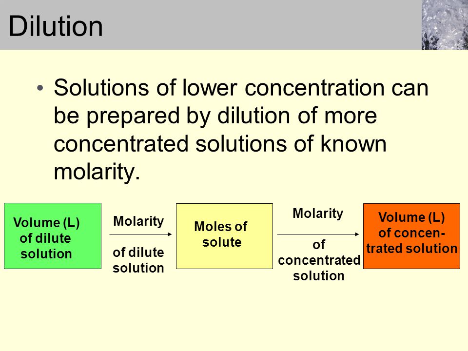 Dilution Solutions of lower concentration can be prepared by dilution of more concentrated solutions of known molarity.