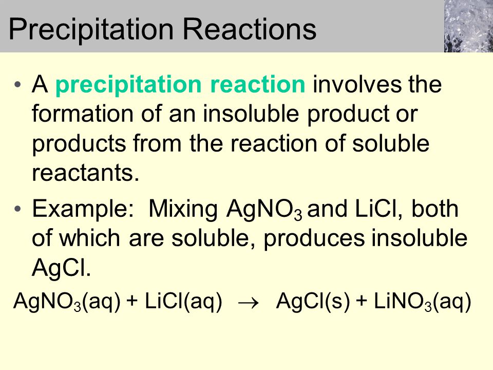 A precipitation reaction involves the formation of an insoluble product or products from the reaction of soluble reactants.