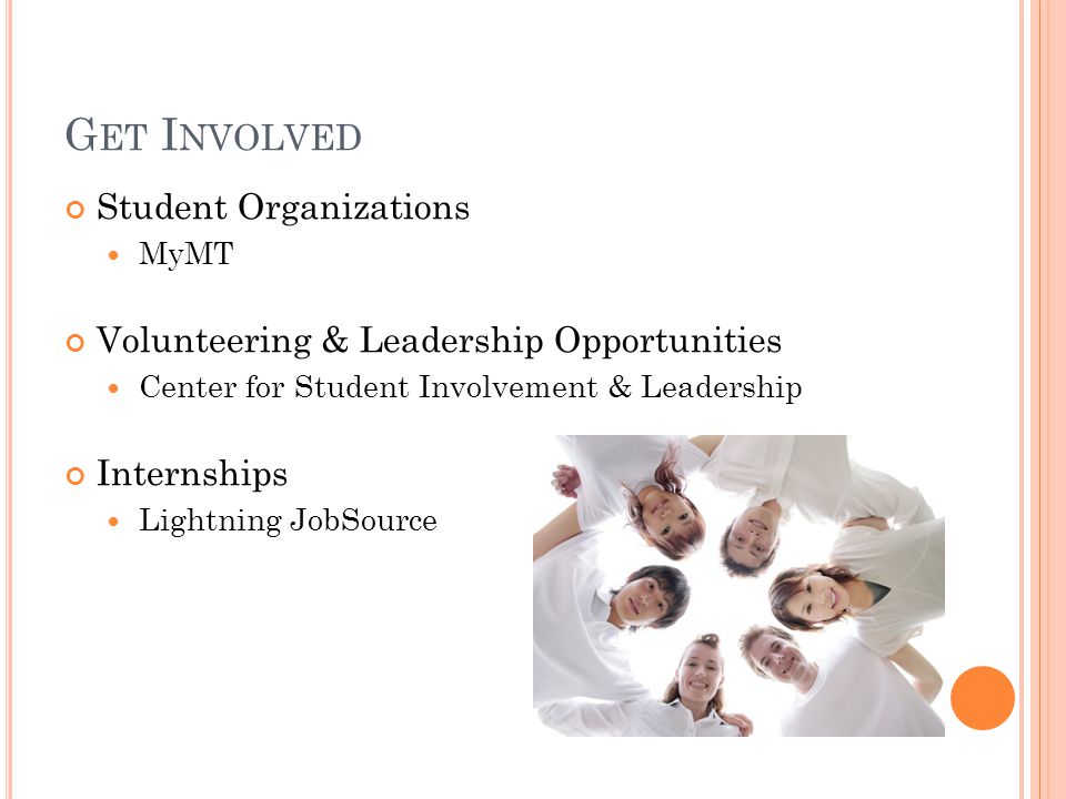 G ET I NVOLVED Student Organizations MyMT Volunteering & Leadership Opportunities Center for Student Involvement & Leadership Internships Lightning JobSource