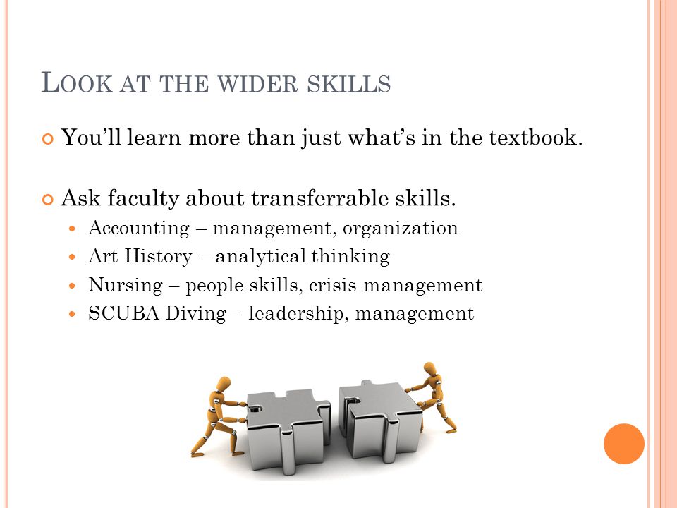 L OOK AT THE WIDER SKILLS You’ll learn more than just what’s in the textbook.