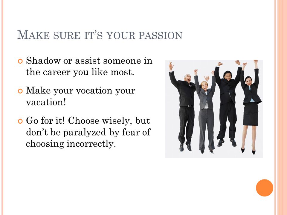 M AKE SURE IT ’ S YOUR PASSION Shadow or assist someone in the career you like most.