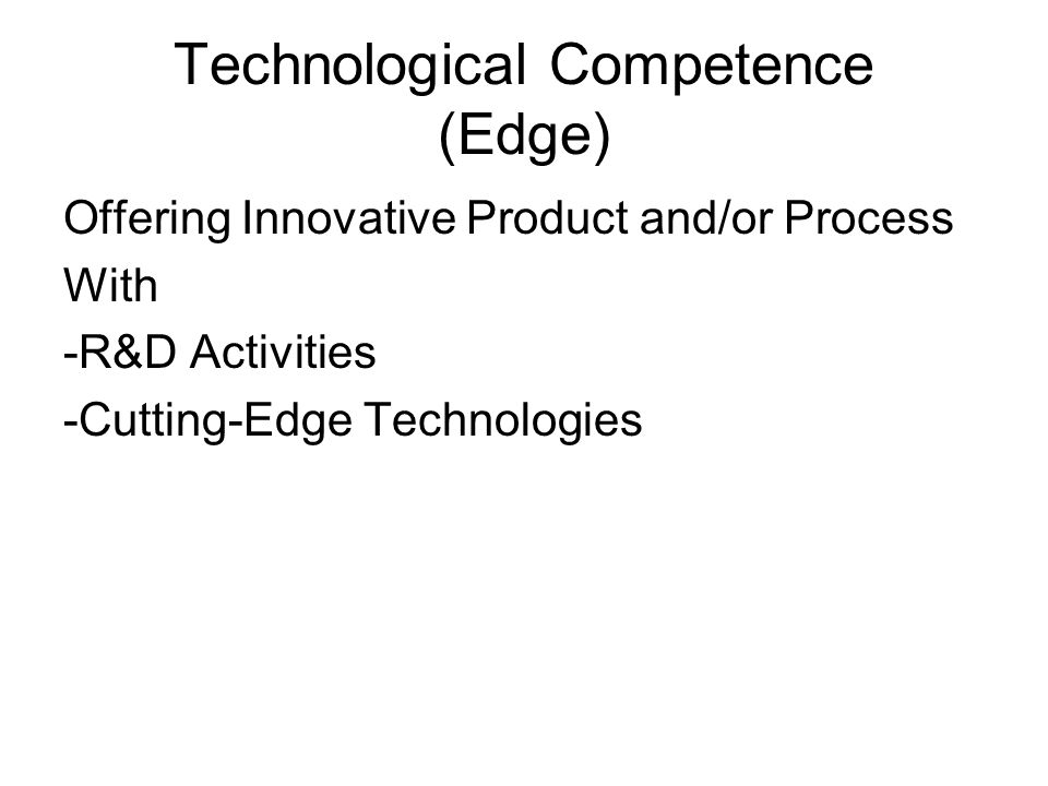 Technological Competence (Edge) Offering Innovative Product and/or Process With -R&D Activities -Cutting-Edge Technologies