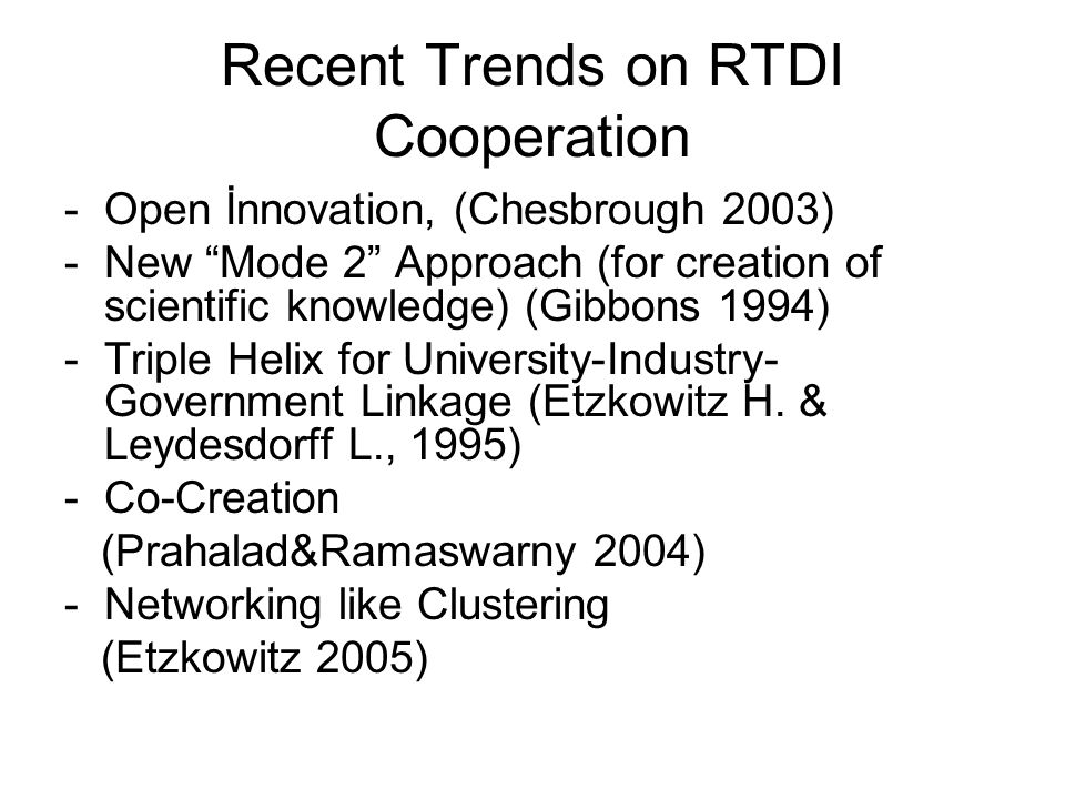 Recent Trends on RTDI Cooperation -Open İnnovation, (Chesbrough 2003) -New Mode 2 Approach (for creation of scientific knowledge) (Gibbons 1994) -Triple Helix for University-Industry- Government Linkage (Etzkowitz H.