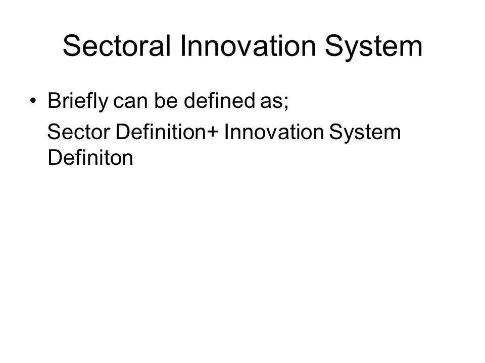 Sectoral Innovation System Briefly can be defined as; Sector Definition+ Innovation System Definiton