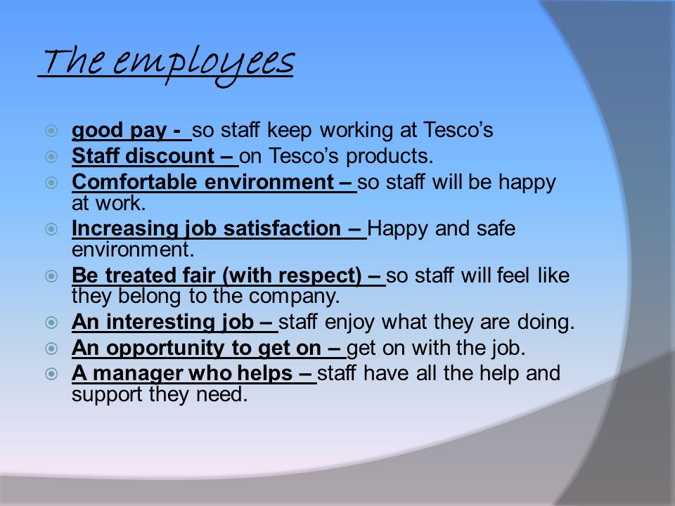 The employees  good pay - so staff keep working at Tesco’s  Staff discount – on Tesco’s products.