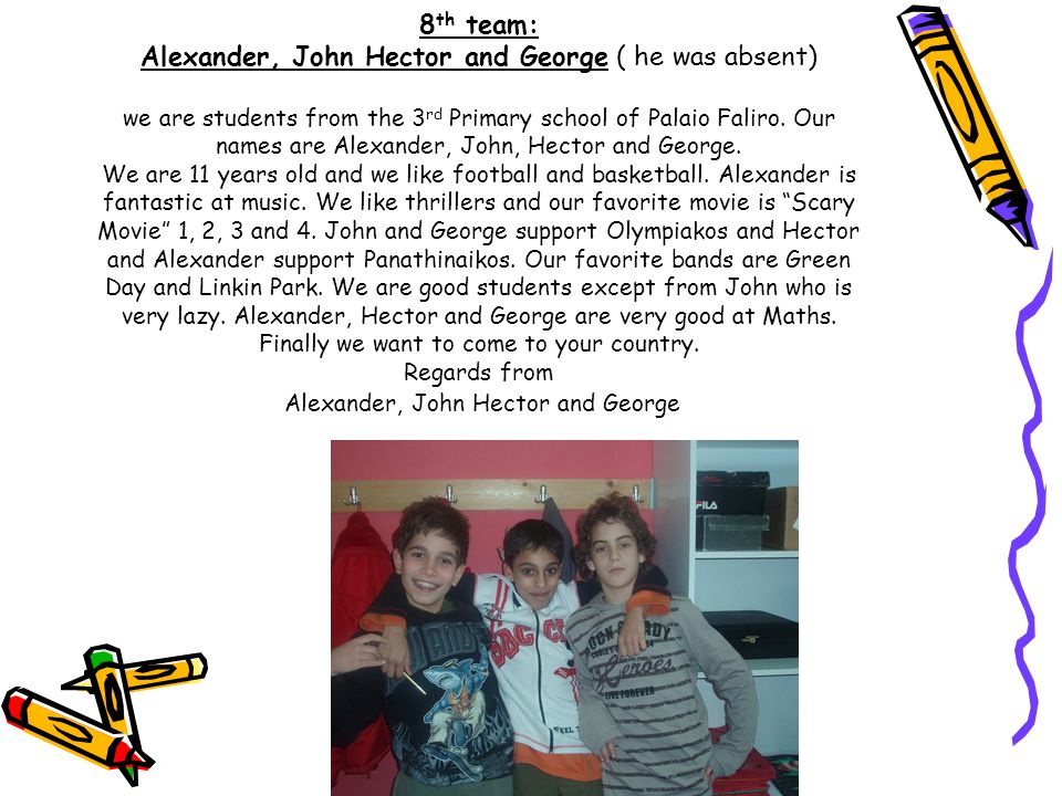 8 th team: Alexander, John Hector and George ( he was absent) we are students from the 3 rd Primary school of Palaio Faliro.