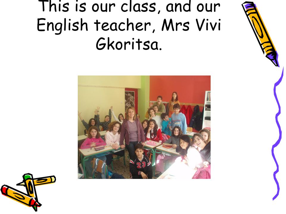 This is our class, and our English teacher, Mrs Vivi Gkoritsa.