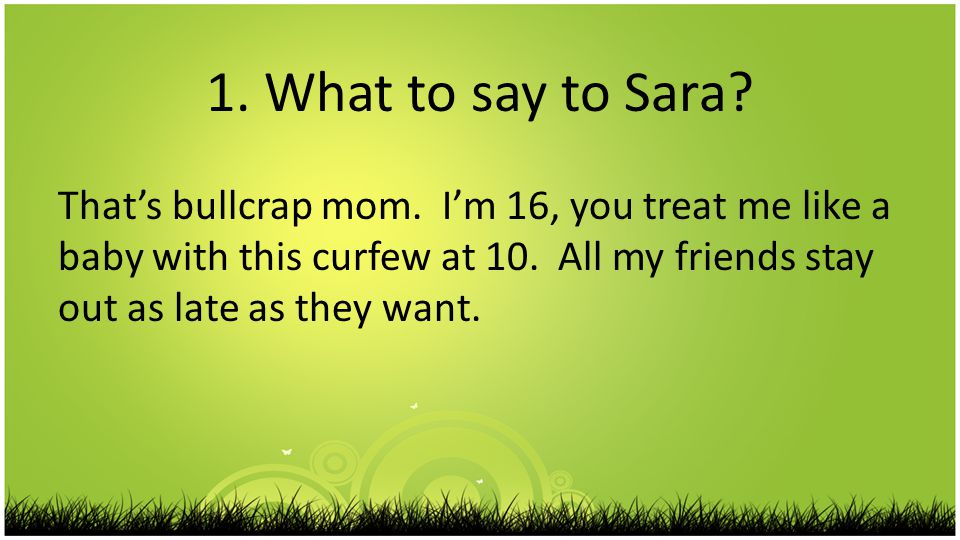 1. What to say to Sara. That’s bullcrap mom.