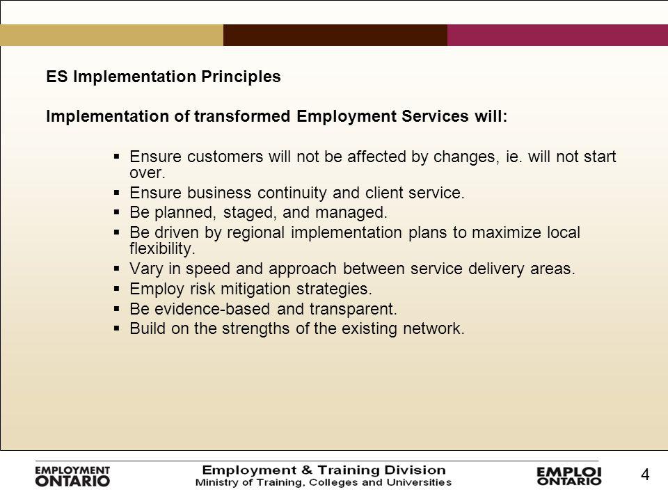 4 ES Implementation Principles Implementation of transformed Employment Services will:  Ensure customers will not be affected by changes, ie.