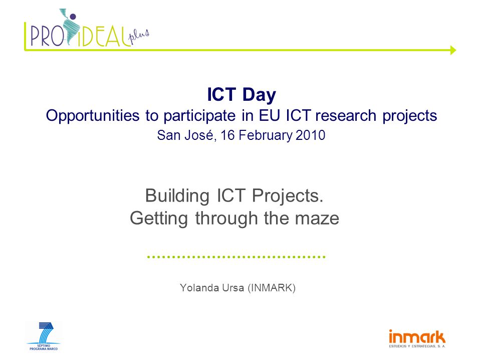 Yolanda Ursa (INMARK) ICT Day Opportunities to participate in EU ICT research projects San José, 16 February 2010 Building ICT Projects.