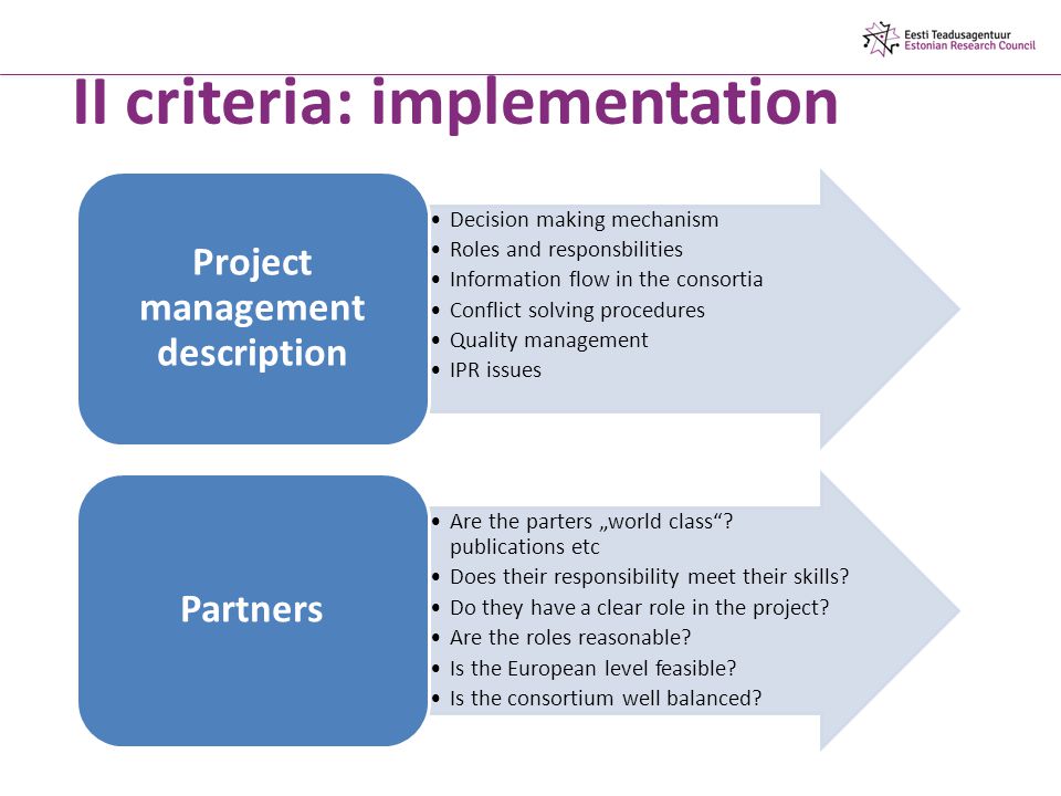 II criteria: implementation Decision making mechanism Roles and responsbilities Information flow in the consortia Conflict solving procedures Quality management IPR issues Project management description Are the parters „world class .