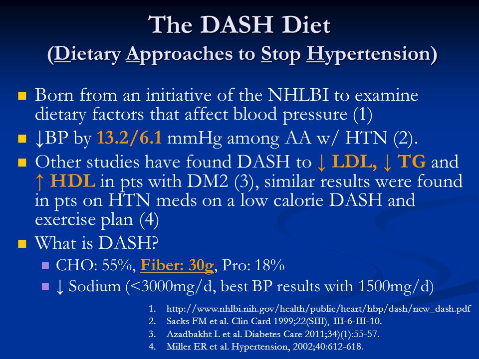 The DASH Diet (Dietary Approaches to Stop Hypertension) Born from an initiative of the NHLBI to examine dietary factors that affect blood pressure (1) ↓BP by 13.2/6.1 mmHg among AA w/ HTN (2).
