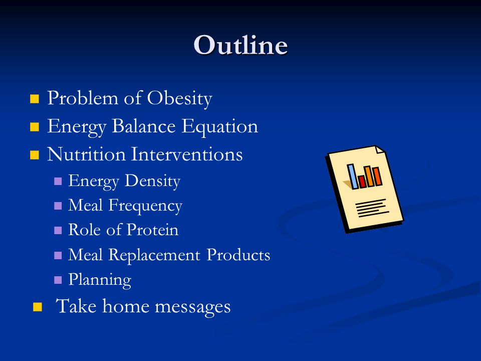 Outline Problem of Obesity Energy Balance Equation Nutrition Interventions Energy Density Meal Frequency Role of Protein Meal Replacement Products Planning Take home messages