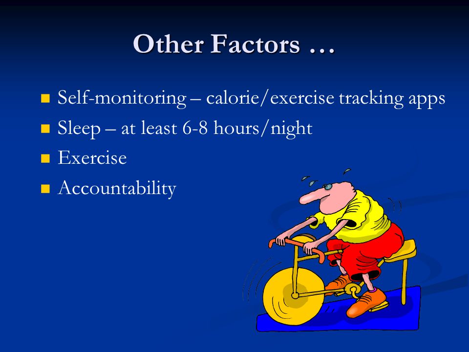 Other Factors … Self-monitoring – calorie/exercise tracking apps Sleep – at least 6-8 hours/night Exercise Accountability