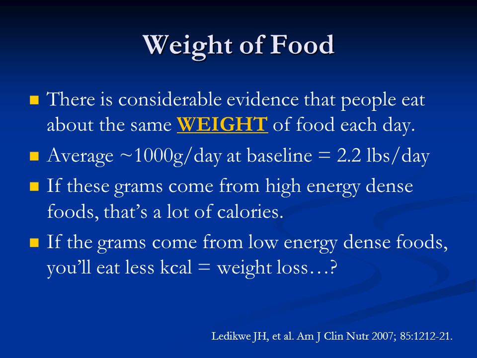 Weight of Food There is considerable evidence that people eat about the same WEIGHT of food each day.