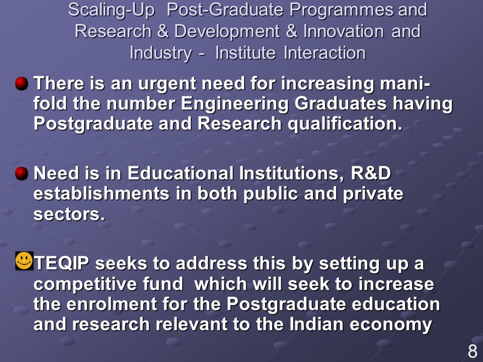Scaling-Up Post-Graduate Programmes and Research & Development & Innovation and Industry - Institute Interaction There is an urgent need for increasing mani- fold the number Engineering Graduates having Postgraduate and Research qualification.
