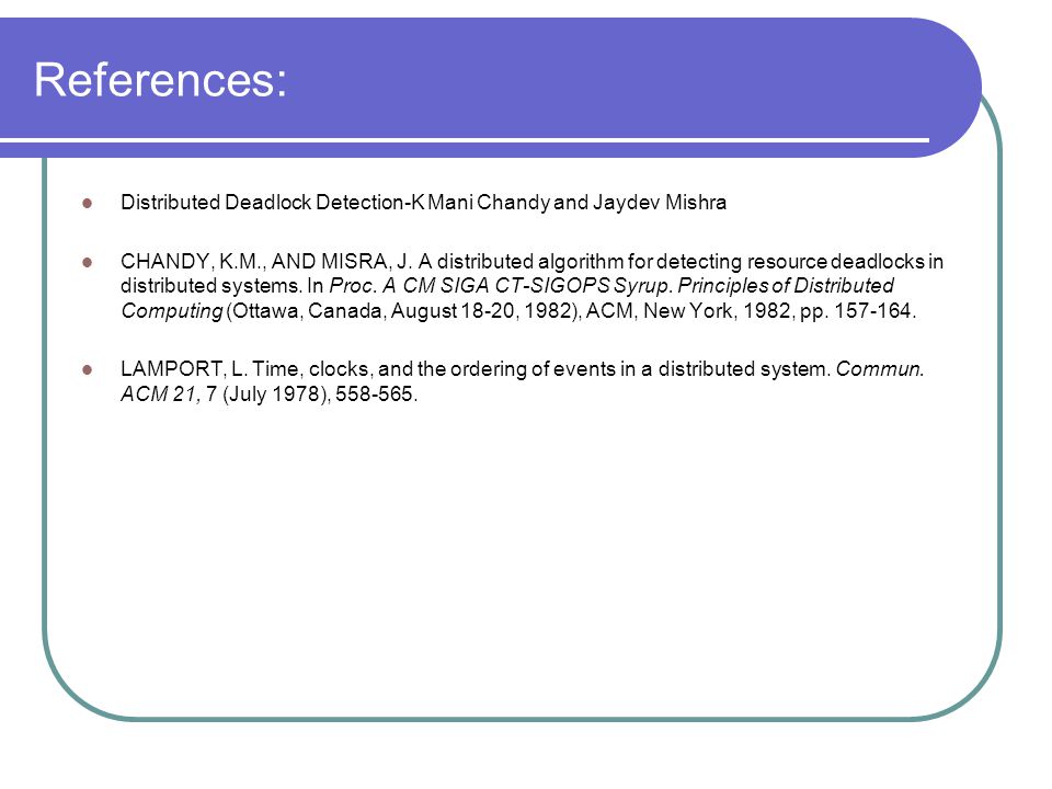 References: Distributed Deadlock Detection-K Mani Chandy and Jaydev Mishra CHANDY, K.M., AND MISRA, J.