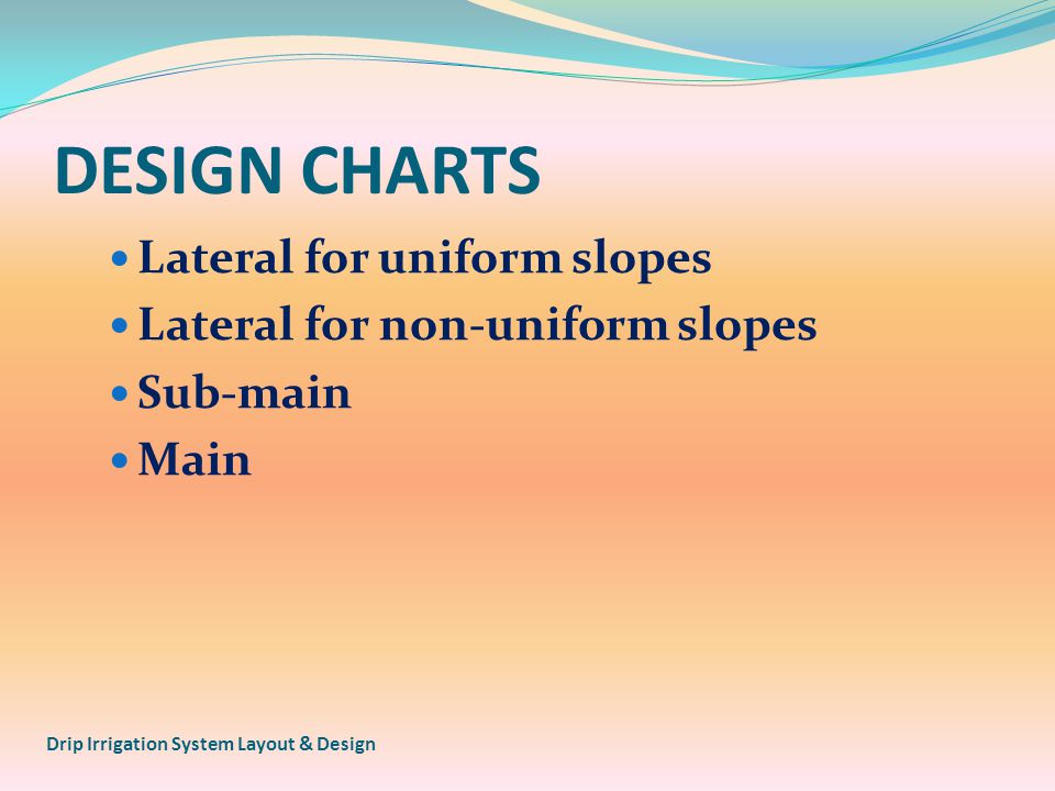 DESIGN CHARTS Lateral for uniform slopes Lateral for non-uniform slopes Sub-main Main Drip Irrigation System Layout & Design