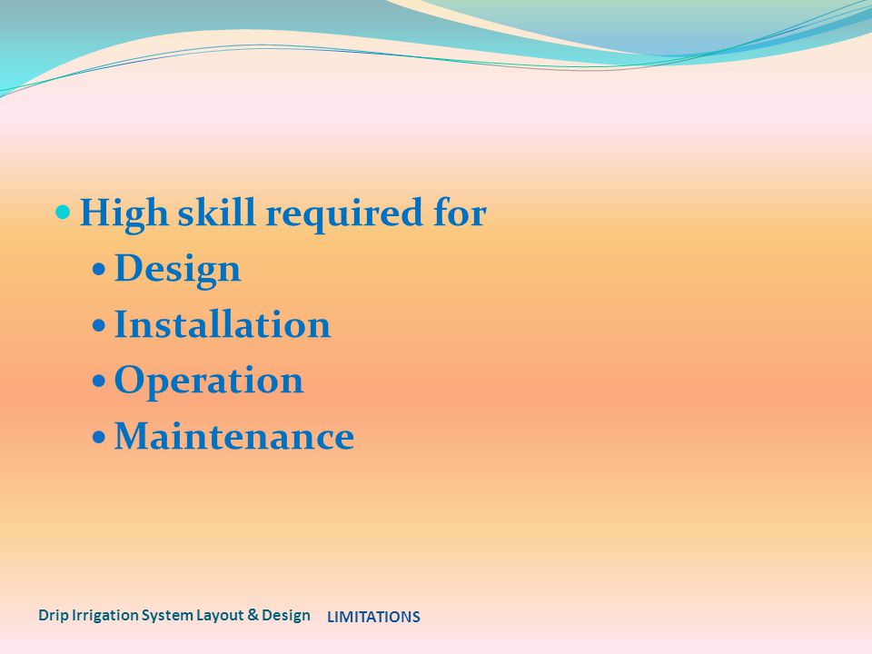 High skill required for Design Installation Operation Maintenance Drip Irrigation System Layout & Design LIMITATIONS