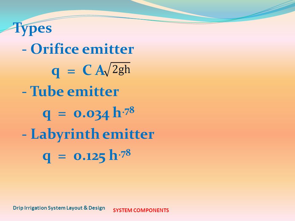 Types - Orifice emitter q = C A - Tube emitter q = h.78 - Labyrinth emitter q = h.78 Drip Irrigation System Layout & Design SYSTEM COMPONENTS