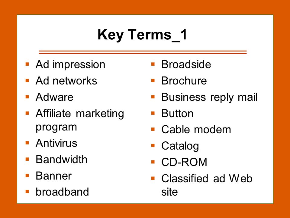 13-17 Key Terms_1  Ad impression  Ad networks  Adware  Affiliate marketing program  Antivirus  Bandwidth  Banner  broadband  Broadside  Brochure  Business reply mail  Button  Cable modem  Catalog  CD-ROM  Classified ad Web site