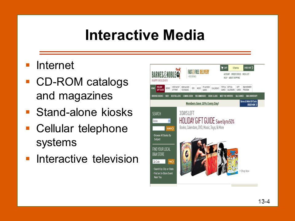 13-4 Interactive Media  Internet  CD-ROM catalogs and magazines  Stand-alone kiosks  Cellular telephone systems  Interactive television