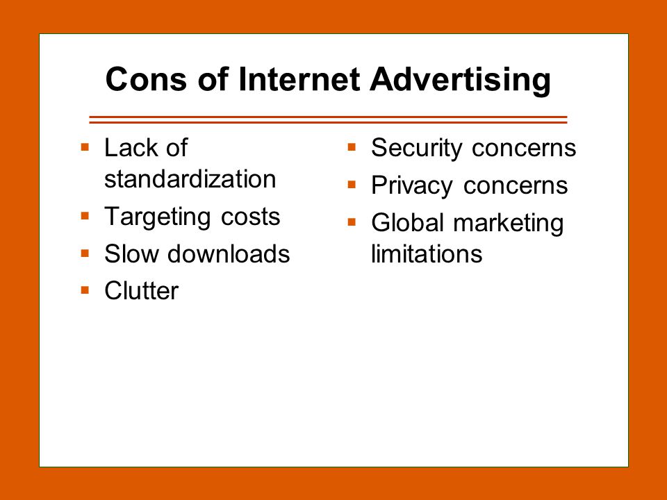 13-8 Cons of Internet Advertising  Lack of standardization  Targeting costs  Slow downloads  Clutter  Security concerns  Privacy concerns  Global marketing limitations