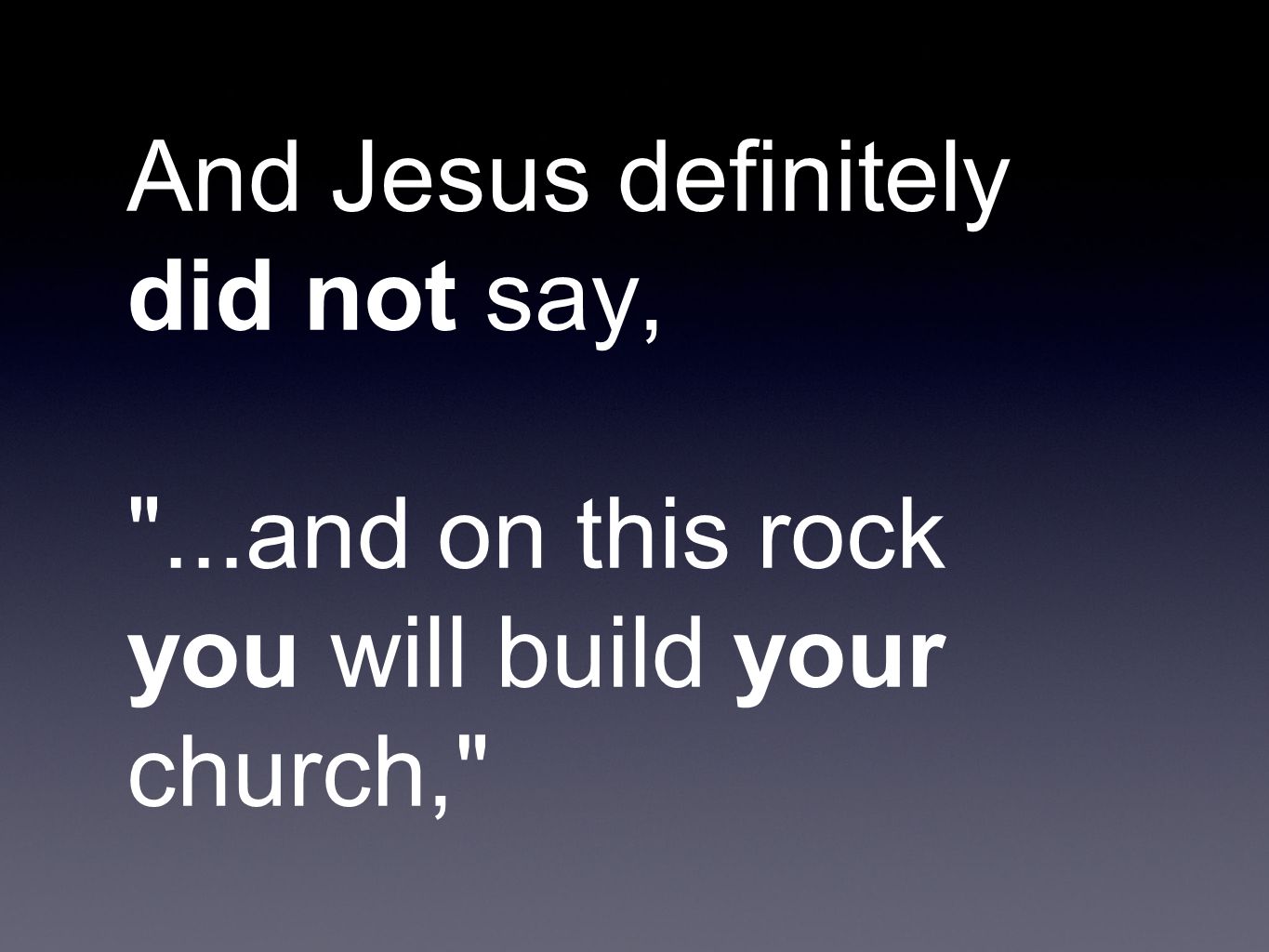 And Jesus definitely did not say, ...and on this rock you will build your church,