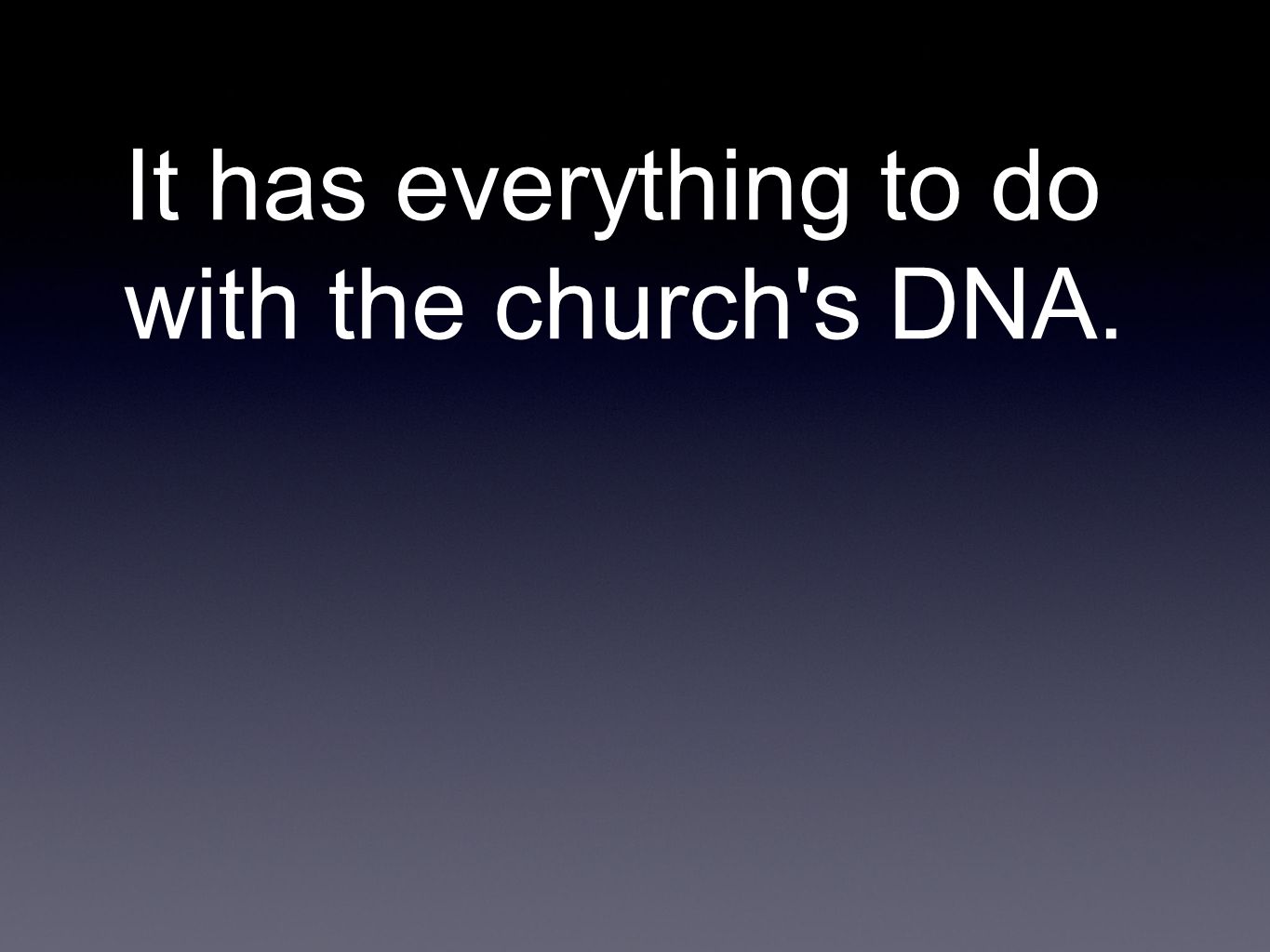 It has everything to do with the church s DNA.