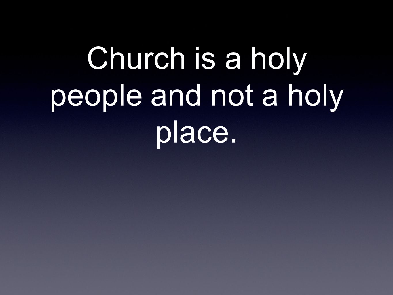 Church is a holy people and not a holy place.