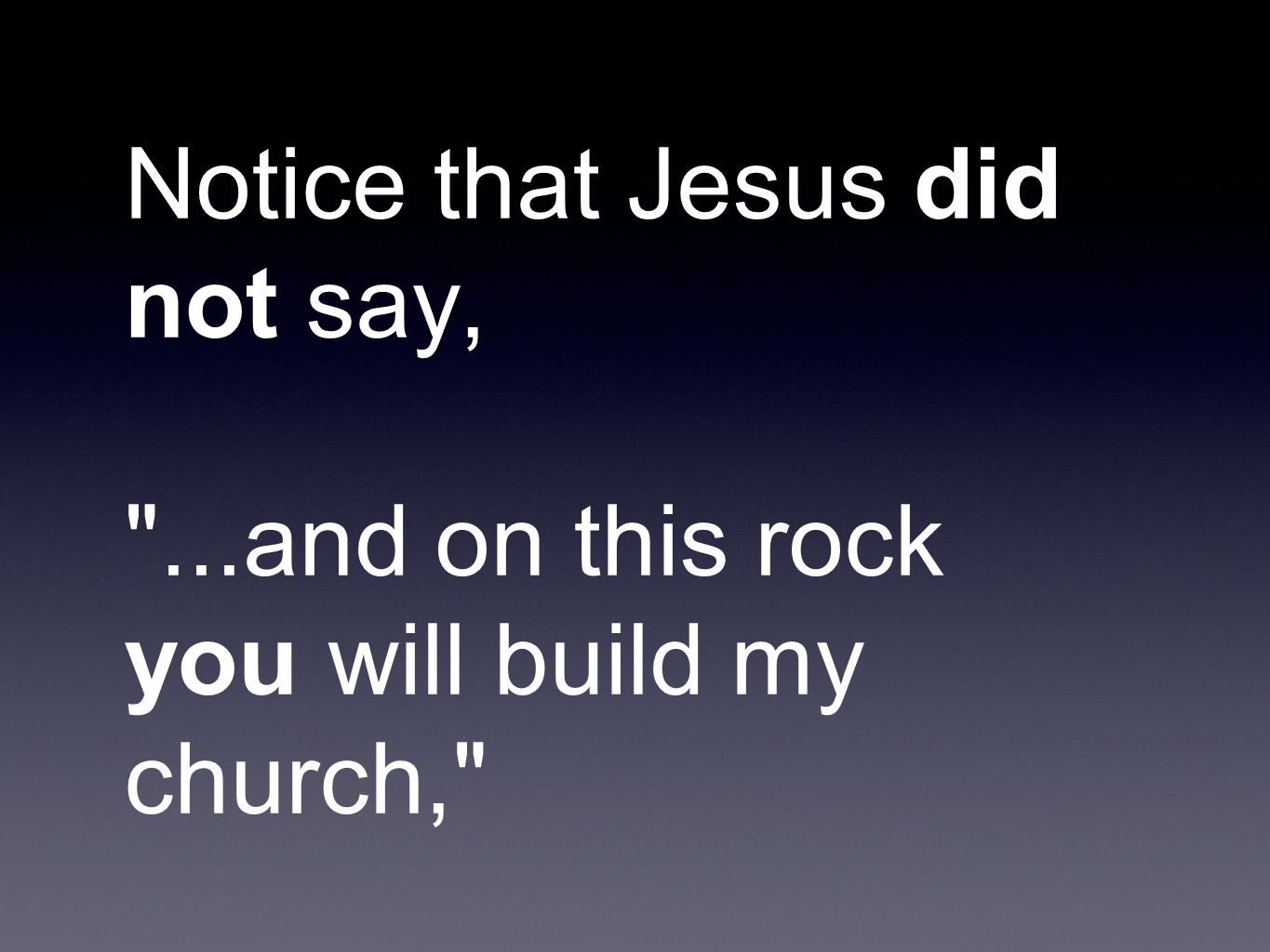 Notice that Jesus did not say, ...and on this rock you will build my church,