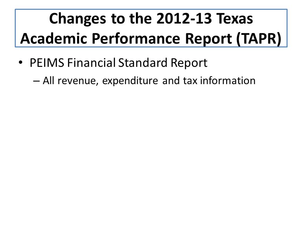 PEIMS Financial Standard Report – All revenue, expenditure and tax information Changes to the Texas Academic Performance Report (TAPR)