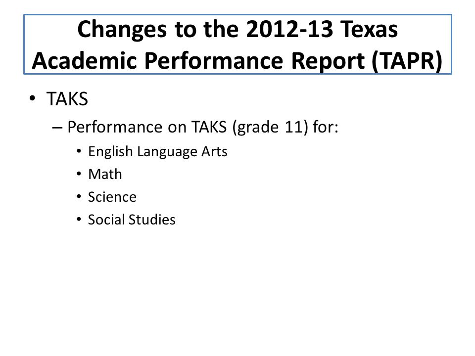 TAKS – Performance on TAKS (grade 11) for: English Language Arts Math Science Social Studies Changes to the Texas Academic Performance Report (TAPR)