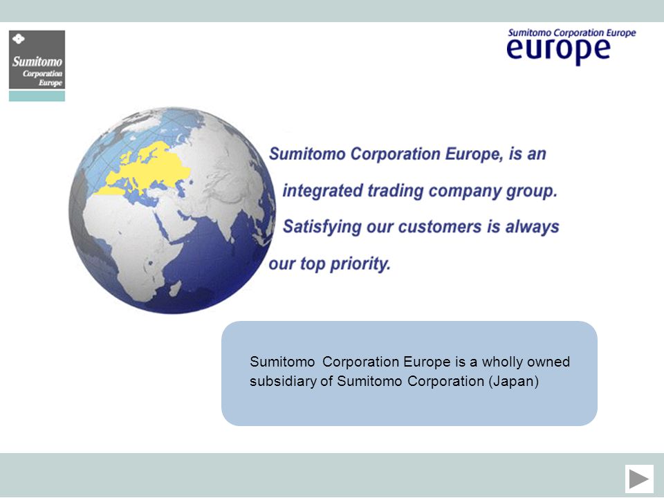 Sumitomo Corporation Europe is a wholly owned subsidiary of Sumitomo Corporation (Japan)