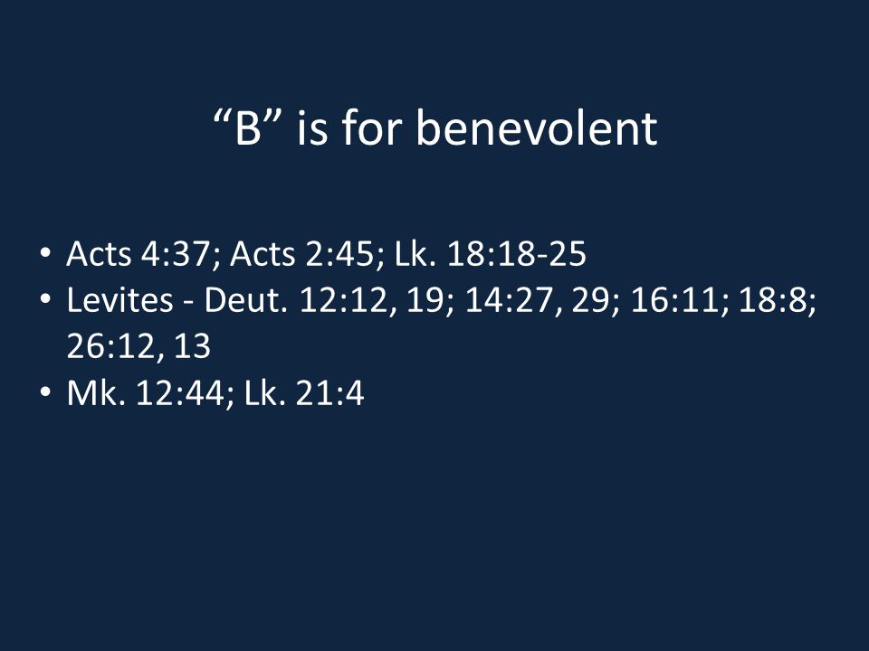 B is for benevolent Acts 4:37; Acts 2:45; Lk. 18:18-25 Levites - Deut.