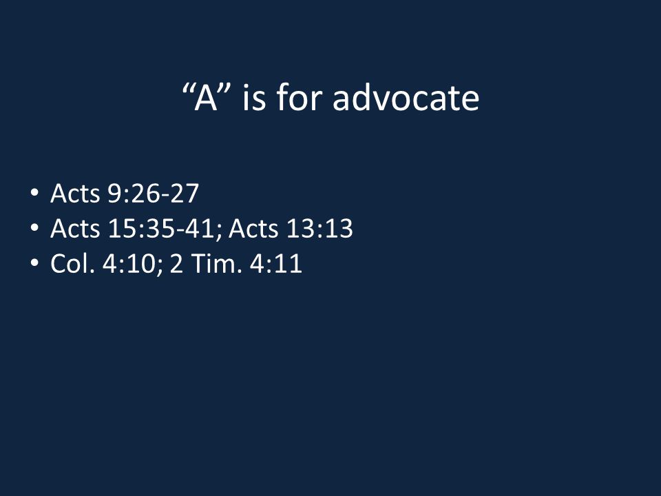 A is for advocate Acts 9:26-27 Acts 15:35-41; Acts 13:13 Col. 4:10; 2 Tim. 4:11