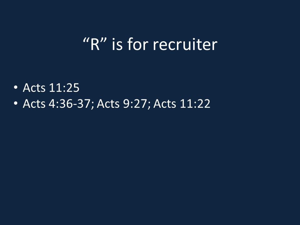 R is for recruiter Acts 11:25 Acts 4:36-37; Acts 9:27; Acts 11:22